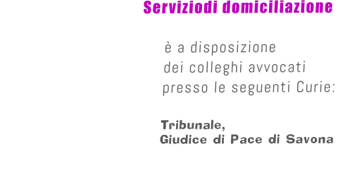 Serviziodi domiciliazione   è a disposizione   dei colleghi avvocati  presso le seguenti Curie:  Tribunale,Giudice di Pace di Savona